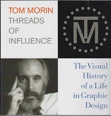 Tom Morin - threads of influence : the visual history of a life in graphic design.