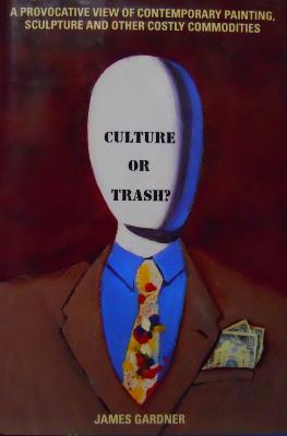 Culture or trash? : a provocative view of contemporary painting, sculpture, and other costly commodities