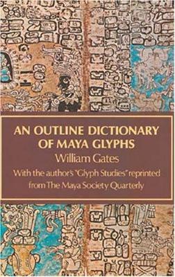 An outline dictionary of Maya glyphs, with a concordance and analysis of their relationships : with the author's "Glyph studies" reprinted from the Maya Society quarterly