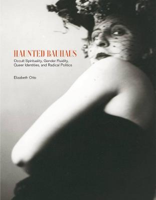 Haunted Bauhaus : occult spirituality, gender fluidity, queer identities, and radical politics