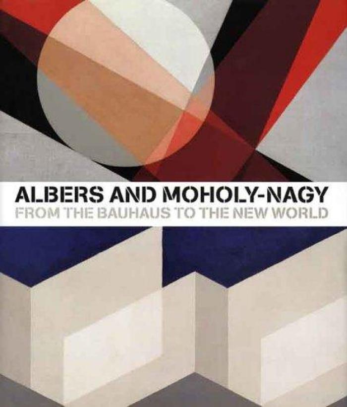 Albers and Moholy-Nagy : from the Bauhaus to the New World