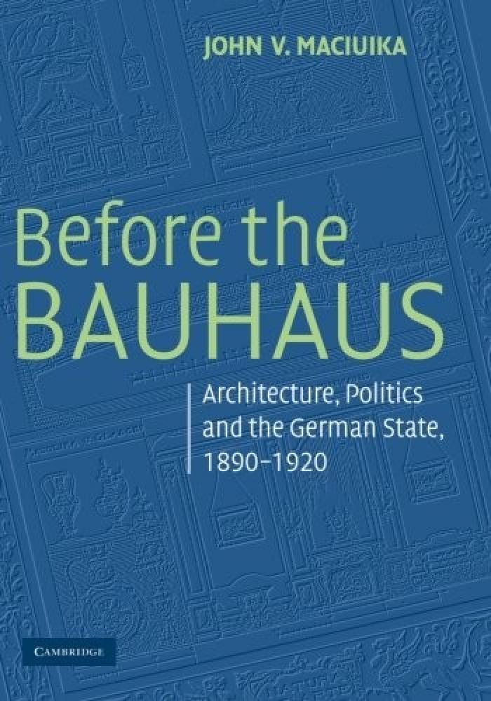 Before the Bauhaus : architecture, politics, and the German state, 1890-1920